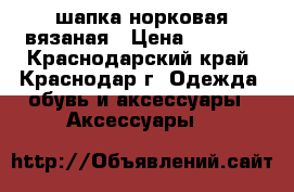 шапка норковая вязаная › Цена ­ 1 500 - Краснодарский край, Краснодар г. Одежда, обувь и аксессуары » Аксессуары   